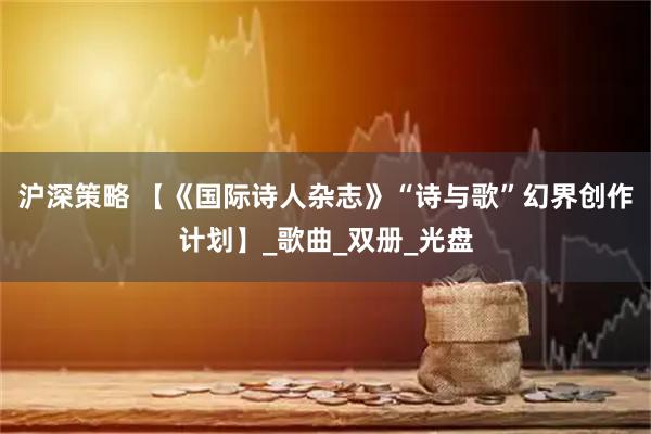 沪深策略 【《国际诗人杂志》“诗与歌”幻界创作计划】_歌曲_双册_光盘