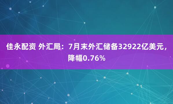 佳永配资 外汇局：7月末外汇储备32922亿美元，降幅0.76%