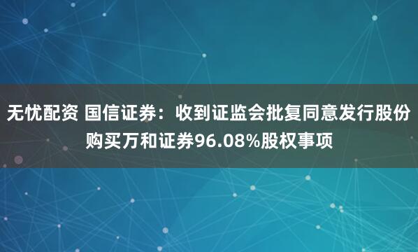 无忧配资 国信证券：收到证监会批复同意发行股份购买万和证券96.08%股权事项