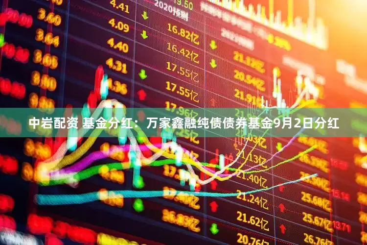中岩配资 基金分红：万家鑫融纯债债券基金9月2日分红