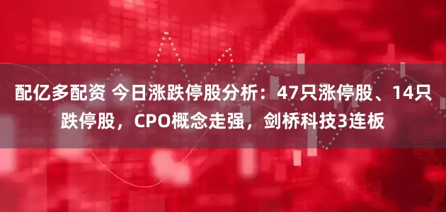 配亿多配资 今日涨跌停股分析：47只涨停股、14只跌停股，CPO概念走强，剑桥科技3连板