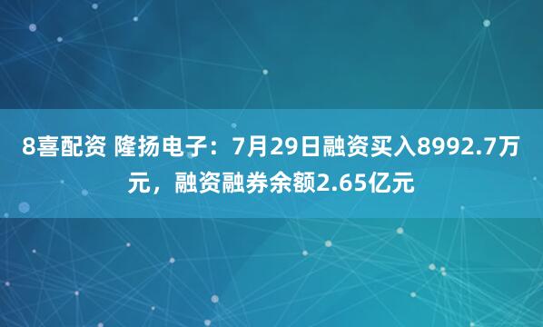 8喜配资 隆扬电子：7月29日融资买入8992.7万元，融资融券余额2.65亿元
