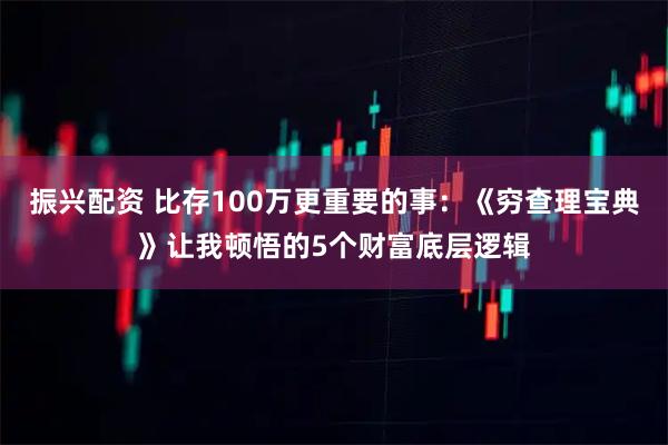 振兴配资 比存100万更重要的事：《穷查理宝典》让我顿悟的5个财富底层逻辑