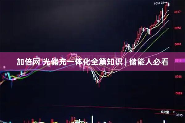 加倍网 光储充一体化全篇知识 | 储能人必看