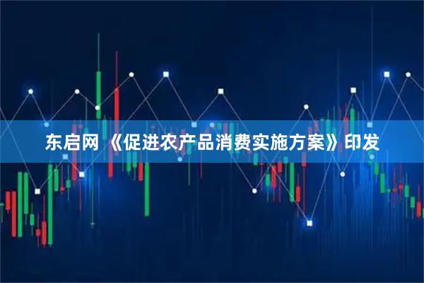 东启网 《促进农产品消费实施方案》印发