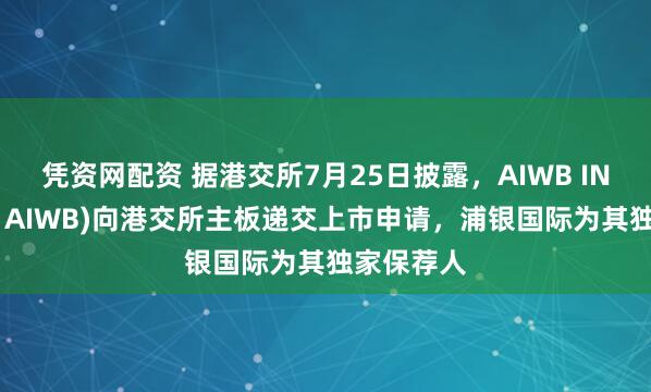 凭资网配资 据港交所7月25日披露，AIWB INC.(简称：AIWB)向港交所主板递交上市申请，浦银国际为其独家保荐人